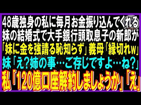 【スカッと話】48歳独身の私に毎月お金振り込んでくれる妹の結婚式で大手銀行頭取息子の新郎「妹に金を強請る恥知らず」義母「縁を切れ」妹「姉の事ご存じですよね？」「御社の120億解約で」義家族