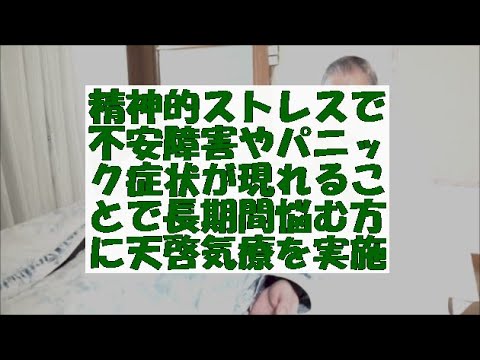 精神的ストレスで不安障害やパニック症状が現れることで長期間悩む方に天啓気療を実施