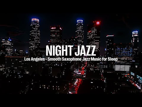 Los Angeles Night Jazz ~ Smooth Saxophone Jazz Music for Sleep, Relaxing & Ethereal Jazz Music