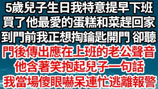 5歲兒子生日我特意提早下班，買了他最愛的蛋糕和菜趕回家，到門前我正想掏鑰匙開門 卻聽，門後傳出本應在上班的老公聲音，他含著笑抱起兒子一句話，我當場傻眼嚇呆連忙逃離報警【倫理】【都市】