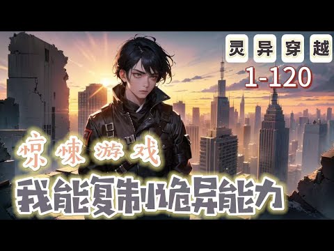 《驚悚遊戲：我能複製詭異能力》1-120【懸疑腦洞-穿越-靈異-開局-驚悚遊戲】