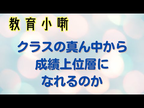 【教育小噺】クラスの真ん中から成績上位層になれるのか