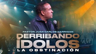 Derribando ídolos | La obstinación |  Pastor Juan Carlos Harrigan