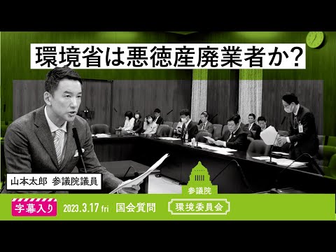 山本太郎【環境省は悪徳産廃業者か？】 2023.3.17 環境委員会 字幕入りフル