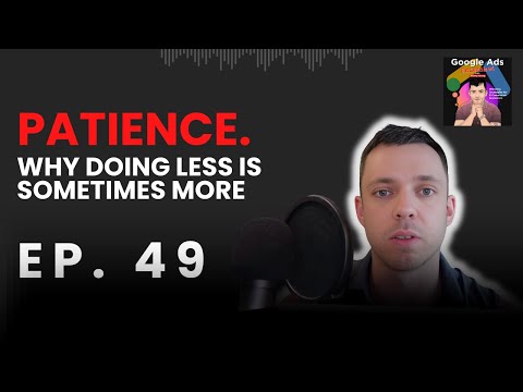 Patience. Why Doing Less Is Sometimes More | Google Ads Unleashed Podcast