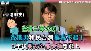 【香港男移民台灣被看不起！ 3年後朋友全都羨慕想跟上】@120jubby