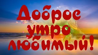 С ДОБРЫМ УТРОМ ЛЮБИМЫЙ💖 МУЗЫКАЛЬНАЯ ОТКРЫТКА 🎶ОЧЕНЬ КРАСИВАЯ МУЗЫКА