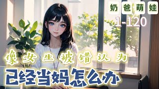 《像女生被錯認爲已經當媽怎麼辦》1-120：機緣巧合下，從小母胎單身的白若溪有了兩個女兒，不是親生，勝似親生，只是有一點不好，那就是白若溪總被認爲是兩個女孩的媽媽？但白若溪是貨真價實的男人啊，猛男！