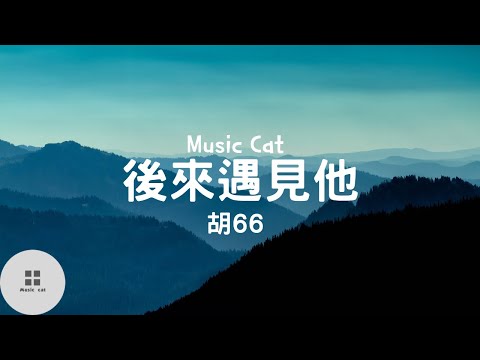 後來遇見他-胡66《後來遇見他 陪我春秋冬夏》Music cat音樂《全字幕》