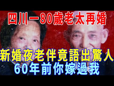 1997年，四川一80歲老太再婚，新婚夜老伴竟語出驚人：60年前你嫁過我