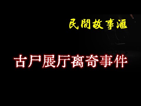 【民间故事】古尸展厅离奇事件  | 民间奇闻怪事、灵异故事、鬼故事、恐怖故事