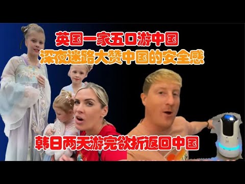 英国一家深夜迷路，大赞中国安全感！韩日两天游完欲折返中国