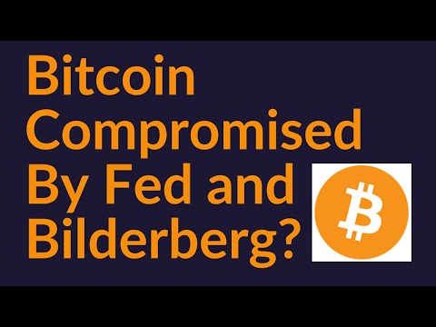 Bitcoin Compromised By The Fed and The Bilderberg Group?