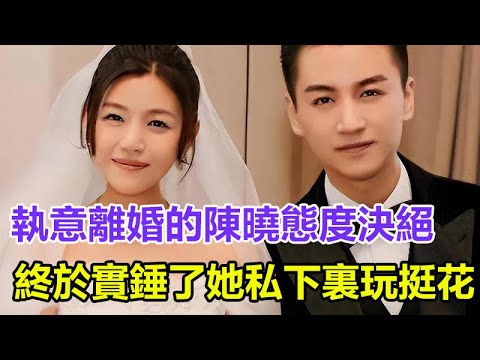 陳妍希”要完“！執意離婚的陳曉態度決絕，終於實錘了她私下裏玩挺花，趙麗穎又躺槍了！#陳妍希#陳曉#趙麗穎