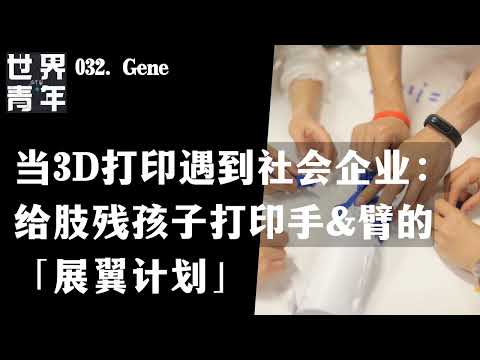 032.Gene｜当3D打印遇到社会企业：给肢残孩子打印手&臂的「展翼计划」