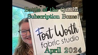 BATTLE OF THE QUILTING SUBSCRIPTION BOXES [Fort Worth Fabric Studio] April 2024