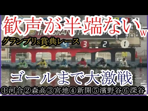 【グランプリ競艇】物凄い歓声w大激戦賞典レース！①河合佑樹②森高一真③宮地元輝④新開航⑤濱野谷憲吾⑥深谷知博