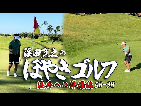 【18Hラウンド #5H-9H】藤田寛之のぼやきゴルフ　海外への準備編