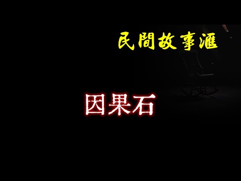 【民间故事】因果石  | 民间奇闻怪事、灵异故事、鬼故事、恐怖故事