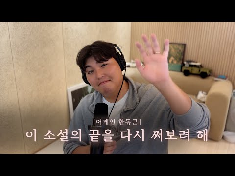 [어게인 한동근] Ep.4 이 소설의 끝을 다시 써보려 해