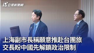 上海副市長稱願意推赴台團旅 交長盼中國先解鎖政治限制｜20241218 公視晚間新聞