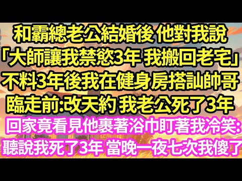 和霸總老公結婚後 他對我說「大師讓我禁慾3年 我搬回老宅」不料3年後我在健身房搭訕帥哥，臨走前:改天約 我老公死了3年，回家竟看見他裹著浴巾盯著我#甜寵#灰姑娘#霸道總裁#愛情#婚姻