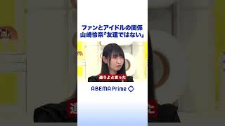 ファンとアイドルの関係 山崎怜奈「友達ではない」 #アベプラ #shorts