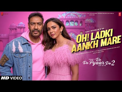 De De Pyaar De 2 Song - Oh Ladki Aankh Mare | Ajay Devgn | Rakul Preet Singh | New Song | Update