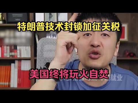 特朗普技术封锁加征关税，美国终将玩火自焚!