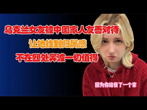 乌克兰女友被中国家人友善对待，归属感油然而生！让她忍不住落泪