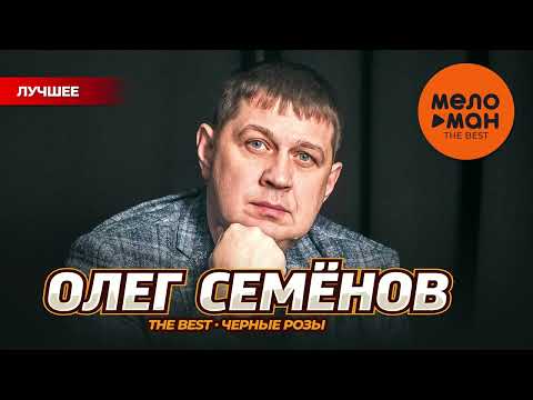 ОЛЕГ СЕМЕНОВ - THE BEST - ЧЕРНЫЕ РОЗЫ (ЛУЧШЕЕ)