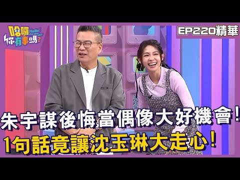 【精華】朱宇謀後悔當偶像大好機會！「1句話」竟讓沈玉琳大走心？︱EP220👋20241212︱#哈囉你有事嗎