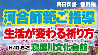 【毎日御書 番外編】　河合師範ご指導　「生活が変わる祈り方」　平成１０年６月２日　寝屋川文化会館（大阪府寝屋川市）