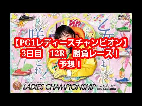 【PG1レディースチャンピオン】3日目　12R　ガチ予想！