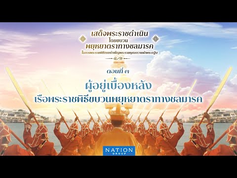 สารคดีเฉลิมพระเกียรติชุด “เรือพระราชพิธี” : ผู้อยู่เบื้องหลังขบวนพยุหยาตราทางชลมารค