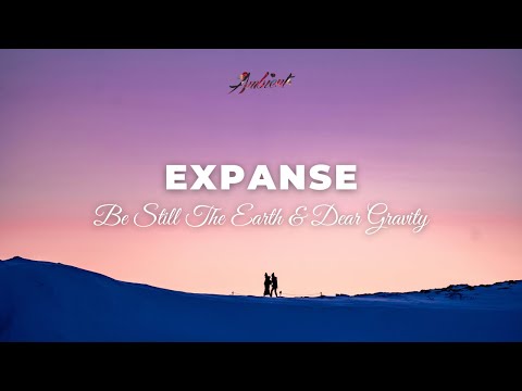 Be Still The Earth & Dear Gravity - expanse [ambient drone meditation]