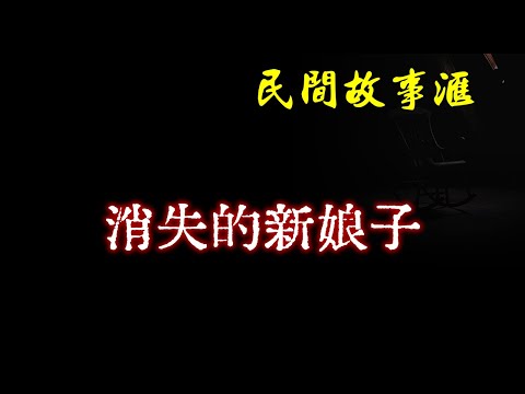 【民间故事】消失的新娘子  | 民间奇闻怪事、灵异故事、鬼故事、恐怖故事