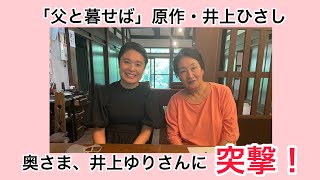 「父と暮せば」原作者・井上ひさしさんの奥さま、井上ゆりさんのお宅へ突撃