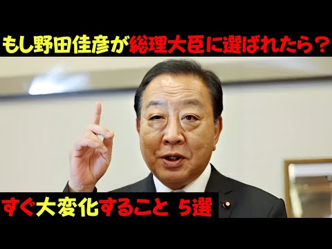 もし立憲民主党の野田代表が特別国会で総理大臣に選ばれたら大変化すること 5選