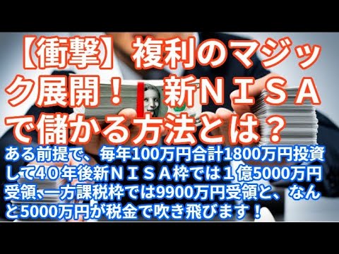 【衝撃】複利のマジック展開！NISAで『儲かる方法とは？』毎年100万円合計1800万円投資して4０年後新ＮＩＳＡ枠では１億5千万円受領、課税枠は9900万円受領と、5000万円が税金で吹き飛びます！