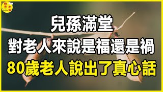 兒孫滿堂，對老人來說到底是福還是禍？一位80歲老人說出了真心話。 #晚年生活 #中老年生活 #為人處世 #生活經驗 #情感故事 #老人 #幸福人生