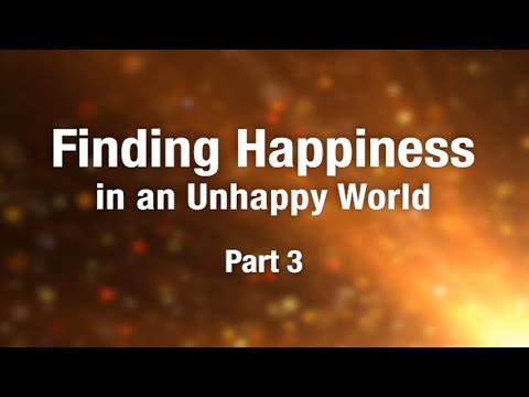 Finding Happiness in an Unhappy World - Part 3