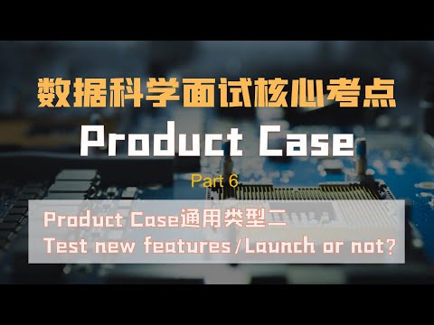 数据科学面试| 数据科学面试加分考点Product Case|Test new features/Launch or not?|通过定义、测试新功能，让面试官知道你data science技能有多牛!