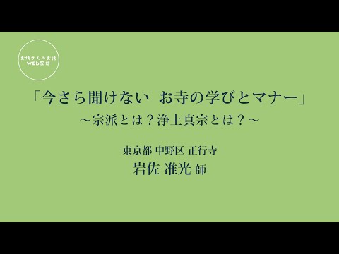 お坊さんのお話 WEB配信　「今さら聞けない お寺の学びとマナー ～宗派とは？浄土真宗とは？～」岩佐 准光 師（東京都 中野区 正行寺）