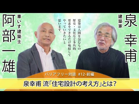 【建築家　泉幸甫　×　車いす建築士　阿部一雄】　泉 幸甫流「住宅設計の考え方」#12-前編