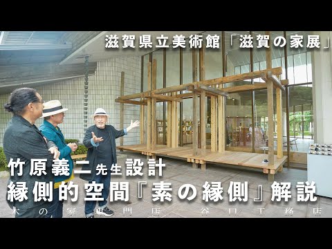 【滋賀の家展】竹原先生設計の縁側的空間《素の縁側》について三人で見てみました｜竹原義二｜伊礼智｜滋賀県立美術館