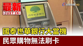 國泰世華銀行大當機 民眾購物無法刷卡【最新快訊】