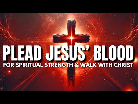 Plead Jesus' Blood For Spiritual Strength and Walk With Christ: Powerful Prayer