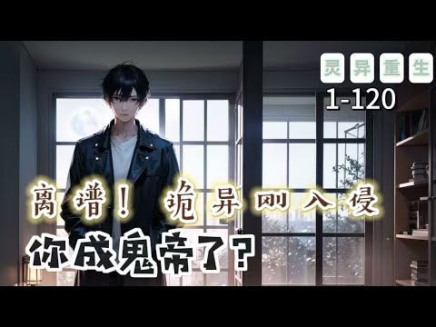 《離譜！詭異剛入侵，你成鬼帝了》1-120【懸疑腦洞-重生-靈異-無敵-開局】