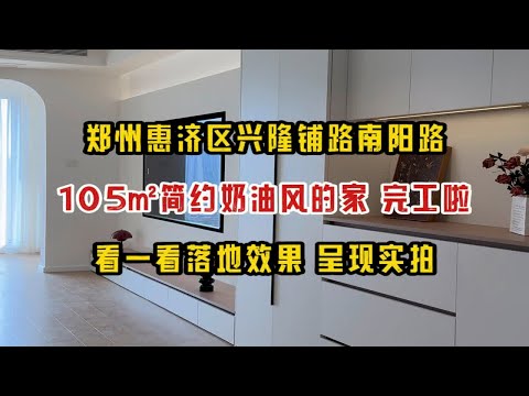 郑州惠济区兴隆铺路南阳路，105㎡简约奶油风的家，完工啦！看一看落地效果，呈现实拍